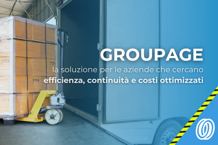 Groupage - la soluzione per le aziende che cercano efficienza, continuità e costi ottimizzati
